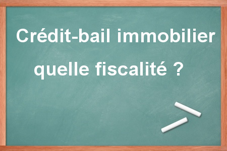 La fiscalité du crédit-bail immobilier